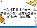 广州科技职业技术大学一年学费多少钱，还有哪些费用(广科大一年费用)