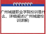 广州城建职业学院校训是什么，详细阐述(广州城建校训详解)