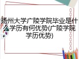 扬州大学广陵学院毕业是什么学历有何优势(广陵学院学历优势)