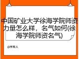 中国矿业大学徐海学院师资力量怎么样，名气如何(徐海学院师资名气)