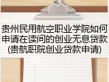 贵州民用航空职业学院如何申请在读间的创业无息贷款(贵航职院创业贷款申请)