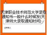 天津职业技术师范大学录取通知书一般什么时候发(天津师大录取通知时间)