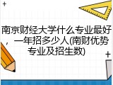 南京财经大学什么专业最好，一年招多少人(南财优势专业及招生数)