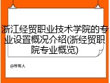 浙江经贸职业技术学院的专业设置概况介绍(浙经贸职院专业概览)