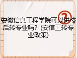 安徽信息工程学院可以进校后转专业吗？(安信工转专业政策)