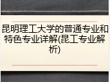 昆明理工大学的普通专业和特色专业详解(昆工专业解析)