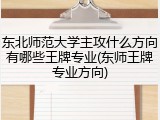 东北师范大学主攻什么方向有哪些王牌专业(东师王牌专业方向)