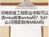 河南质量工程职业学院可以读mba或者emba吗？为什么(河南职院有MBA吗)