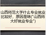 山西师范大学什么专业就业比较好，原因是啥("山西师大好就业专业")