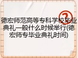 德宏师范高等专科学校毕业典礼一般什么时候举行(德宏师专毕业典礼时间)