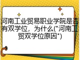 河南工业贸易职业学院是否有双学位，为什么("河南工贸双学位原因")