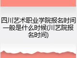 四川艺术职业学院报名时间一般是什么时候(川艺院报名时间)