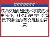 陕西交通职业技术学院的校史简介，什么历史与社会背景下建校的(陕交院校史背景)