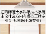 江西师范大学科学技术学院主攻什么方向有哪些王牌专业(江师科院王牌专业)