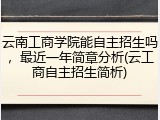 云南工商学院能自主招生吗，最近一年简章分析(云工商自主招生简析)