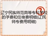 辽宁民族师范高等专科学校的学费和住宿费明细(辽民师专费用明细)