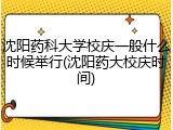 沈阳药科大学校庆一般什么时候举行(沈阳药大校庆时间)