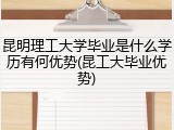 昆明理工大学毕业是什么学历有何优势(昆工大毕业优势)
