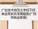 广东技术师范大学好不好，就业现状及发展趋势(广技师就业前景)