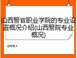 山西警官职业学院的专业设置概况介绍(山西警院专业概况)