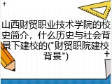 山西财贸职业技术学院的校史简介，什么历史与社会背景下建校的("财贸职院建校背景")