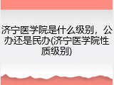 济宁医学院是什么级别，公办还是民办(济宁医学院性质级别)