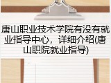 唐山职业技术学院有没有就业指导中心，详细介绍(唐山职院就业指导)