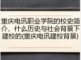 重庆电讯职业学院的校史简介，什么历史与社会背景下建校的(重庆电讯建校背景)