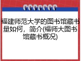 福建师范大学的图书馆藏书量如何，简介(福师大图书馆藏书概况)