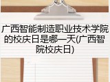 广西智能制造职业技术学院的校庆日是哪一天(广西智院校庆日)