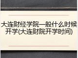 大连财经学院一般什么时候开学(大连财院开学时间)