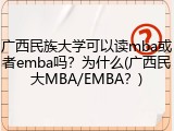 广西民族大学可以读mba或者emba吗？为什么(广西民大MBA/EMBA？)
