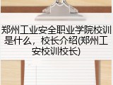 郑州工业安全职业学院校训是什么，校长介绍(郑州工安校训校长)