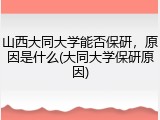 山西大同大学能否保研，原因是什么(大同大学保研原因)