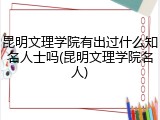 昆明文理学院有出过什么知名人士吗(昆明文理学院名人)