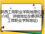 陕西工商职业学院地理位置介绍，详细地址在哪(陕西工商职业学院地址)