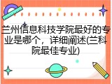 兰州信息科技学院最好的专业是哪个，详细阐述(兰科院最佳专业)