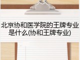 北京协和医学院的王牌专业是什么(协和王牌专业)