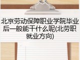 北京劳动保障职业学院毕业后一般能干什么呢(北劳职就业方向)