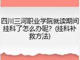 四川三河职业学院就读期间挂科了怎么办呢？(挂科补救方法)