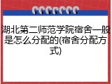 湖北第二师范学院宿舍一般是怎么分配的(宿舍分配方式)