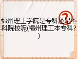 福州理工学院是专科还是本科院校呢(福州理工本专科？)