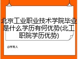 北京工业职业技术学院毕业是什么学历有何优势(北工职院学历优势)