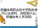 新疆体育职业技术学院自考可以去读吗，流程是什么(新疆自考入学流程)