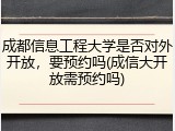 成都信息工程大学是否对外开放，要预约吗(成信大开放需预约吗)