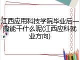 江西应用科技学院毕业后一般能干什么呢(江西应科就业方向)