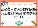 成都银杏酒店管理学院是985还是211(成都银杏学院985211)