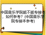 中国音乐学院能不能专接本，如何参考？(中国音乐学院专接本参考)