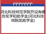 河北科技师范学院开设有哪些奖学和助学金(河北科技师院奖助学金)