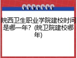 皖西卫生职业学院建校时间是哪一年？(皖卫院建校哪年)